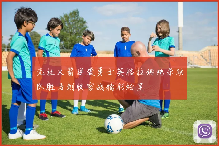无杜火箭逆袭勇士英格拉姆绝杀助队胜马刺收官战精彩纷呈