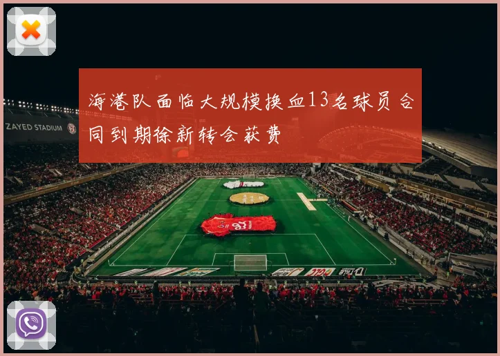 海港队面临大规模换血13名球员合同到期徐新转会获费