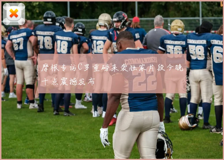 摩根专访C罗重磅来袭独家片段今晚十点震撼发布