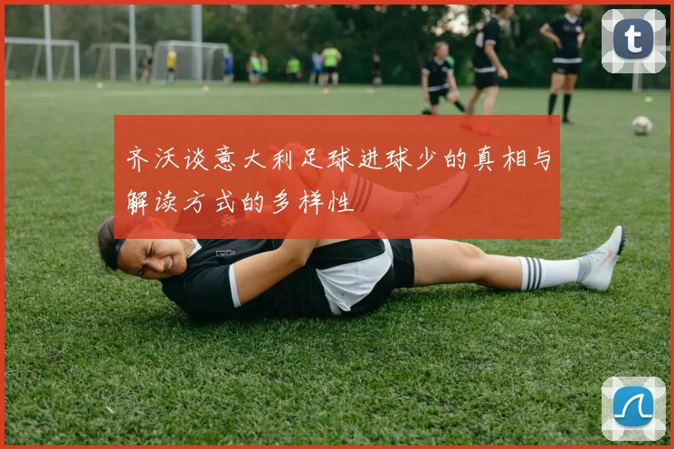 齐沃谈意大利足球进球少的真相与解读方式的多样性