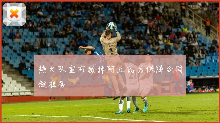 热火队宣布裁掉阿丘瓦为保障合同做准备