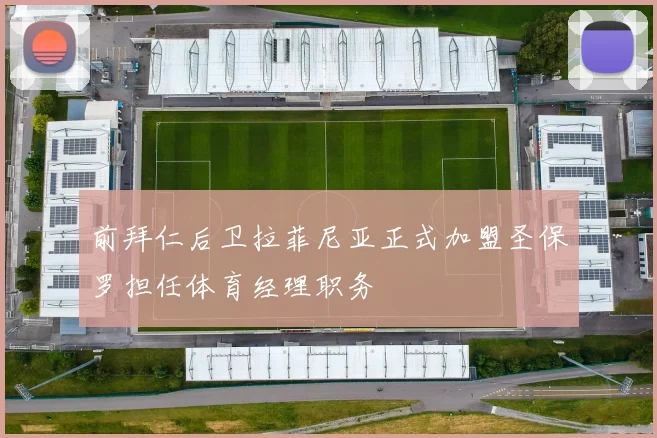 前拜仁后卫拉菲尼亚正式加盟圣保罗担任体育经理职务