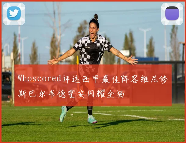 Whoscored评选西甲最佳阵容维尼修斯巴尔韦德霍安闪耀全场