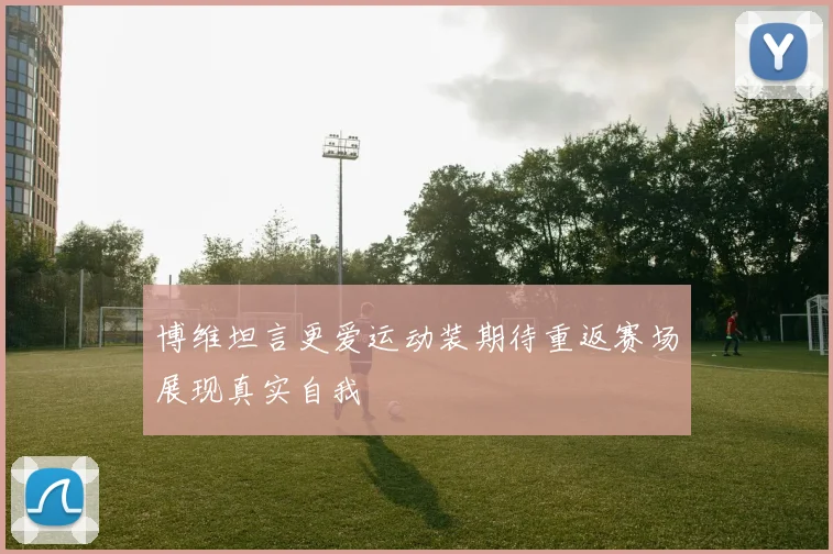 博维坦言更爱运动装期待重返赛场展现真实自我