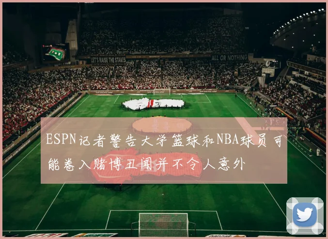 ESPN记者警告大学篮球和NBA球员可能卷入赌博丑闻并不令人意外