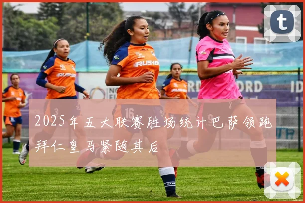 2025年五大联赛胜场统计巴萨领跑拜仁皇马紧随其后