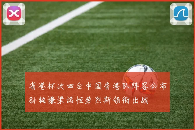 省港杯次回合中国香港队阵容公布孙铭谦梁诺恒劳烈斯领衔出战
