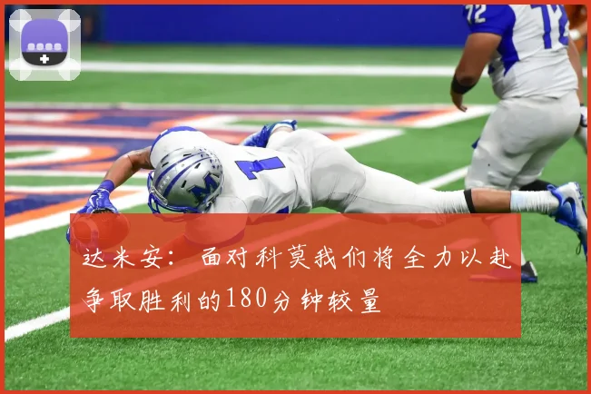 达米安：面对科莫我们将全力以赴争取胜利的180分钟较量